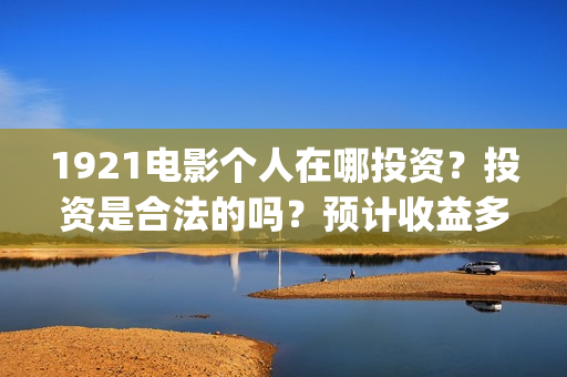 1921电影个人在哪投资？投资是合法的吗？预计收益多少？(1921电影人员)