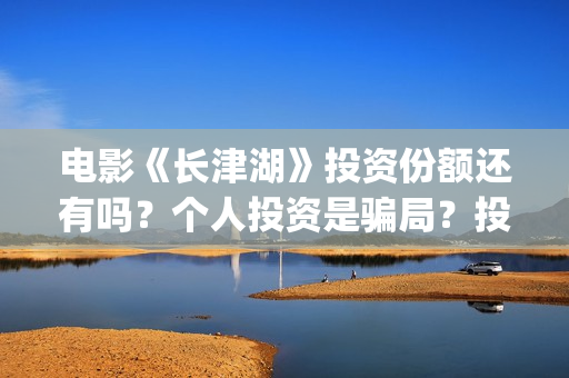 电影《长津湖》投资份额还有吗？个人投资是骗局？投资成本多少？(电影长津湖演员表)