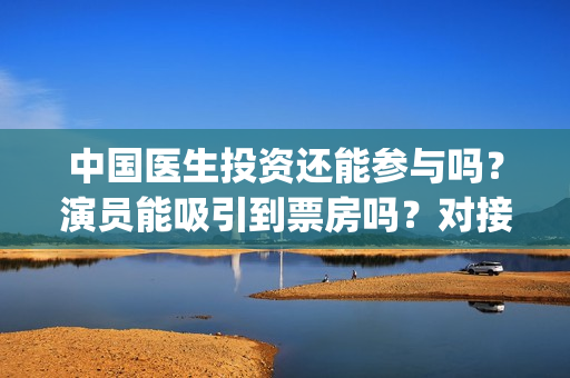 中国医生投资还能参与吗？演员能吸引到票房吗？对接的出品方是哪家？(中国医生 投资)