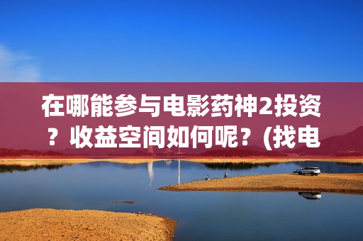 在哪能参与电影药神2投资？收益空间如何呢？(找电影去哪)