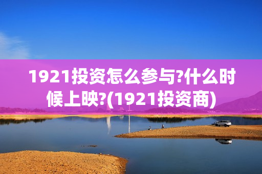1921投资怎么参与?什么时候上映?(1921投资商)