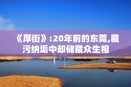 《厚街》:20年前的东莞,藏污纳垢中却储藏众生相