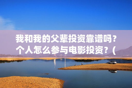 我和我的父辈投资靠谱吗？个人怎么参与电影投资？(我和我的父辈演的是啥)