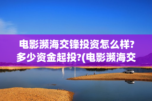 电影濒海交锋投资怎么样?多少资金起投?(电影濒海交锋什么时候上映)