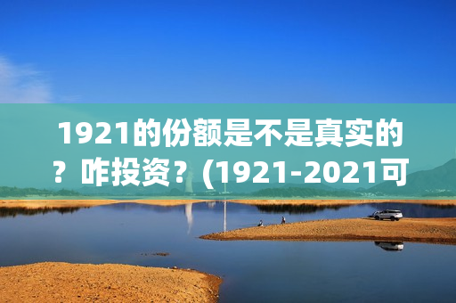 1921的份额是不是真实的？咋投资？(1921-2021可以分为几个时期)