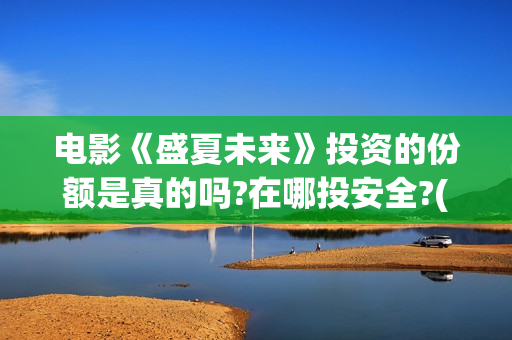 电影《盛夏未来》投资的份额是真的吗?在哪投安全?(盛夏未来 电影简介)