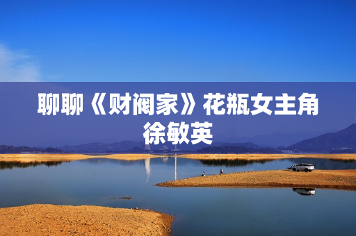 聊聊《财阀家》花瓶女主角徐敏英