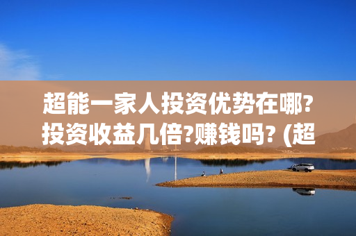 超能一家人投资优势在哪?投资收益几倍?赚钱吗? (超能一家人电影投资收益)