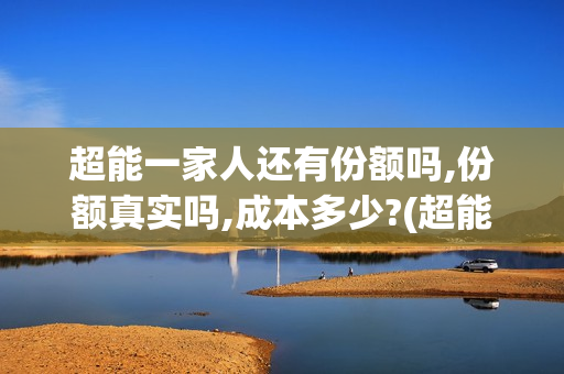 超能一家人还有份额吗,份额真实吗,成本多少?(超能一家人官宣)