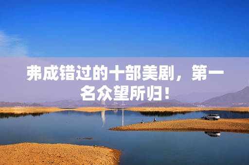 弗成错过的十部美剧，第一名众望所归！