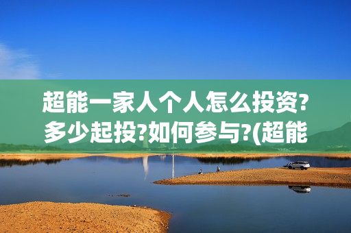 超能一家人个人怎么投资?多少起投?如何参与?(超能一家人2021)