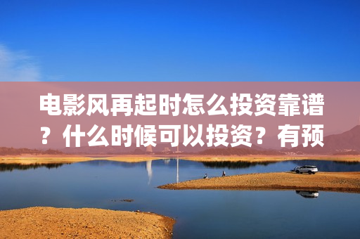 电影风再起时怎么投资靠谱？什么时候可以投资？有预测票房吗？(风再起时电影预告)