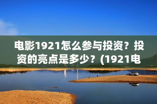 电影1921怎么参与投资？投资的亮点是多少？(1921电影要钱吗)