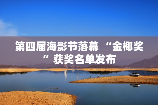 第四届海影节落幕 “金椰奖”获奖名单发布