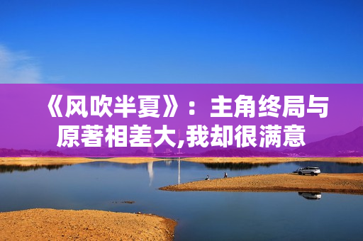 《风吹半夏》：主角终局与原著相差大,我却很满意