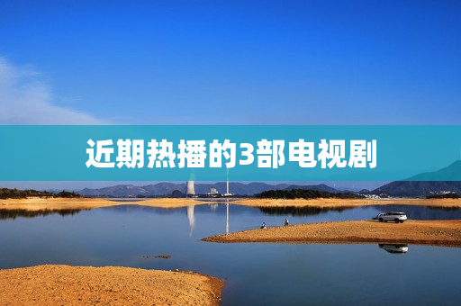 近期热播的3部电视剧