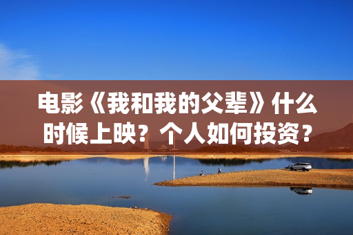 电影《我和我的父辈》什么时候上映？个人如何投资？(电影我和我的父辈 诗)