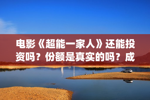 电影《超能一家人》还能投资吗？份额是真实的吗？成本是多少？(超能一家人预告片(2020.02.29))