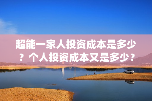 超能一家人投资成本是多少？个人投资成本又是多少？(超能一家人投资成本)