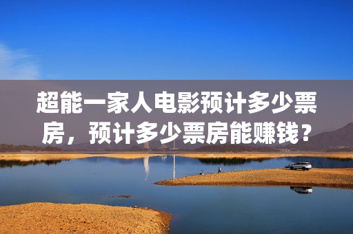 超能一家人电影预计多少票房，预计多少票房能赚钱？(超能一家人电影中文版)