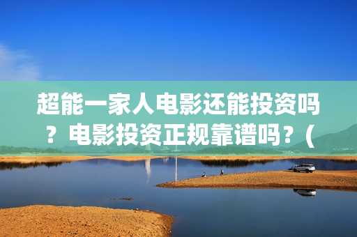 超能一家人电影还能投资吗？电影投资正规靠谱吗？(超能一家人电影剧情介绍)