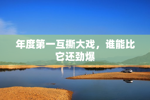 年度第一互撕大戏，谁能比它还劲爆