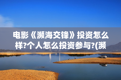 电影《濒海交锋》投资怎么样?个人怎么投资参与?(濒海交锋准确上映时间)