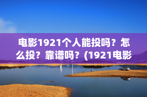 电影1921个人能投吗？怎么投？靠谱吗？(1921电影可以看吗)