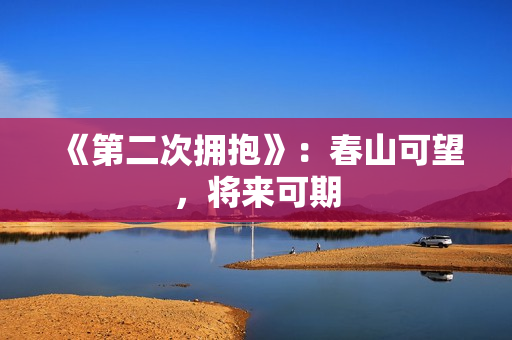 《第二次拥抱》：春山可望，将来可期