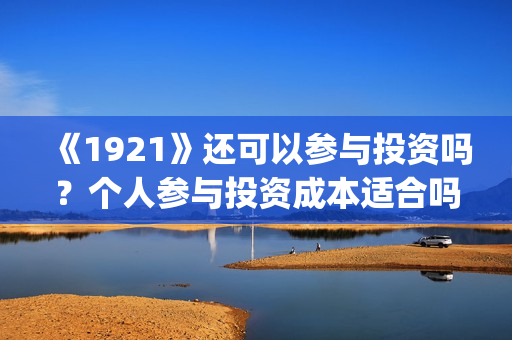《1921》还可以参与投资吗？个人参与投资成本适合吗？(1921年后还有战争吗)