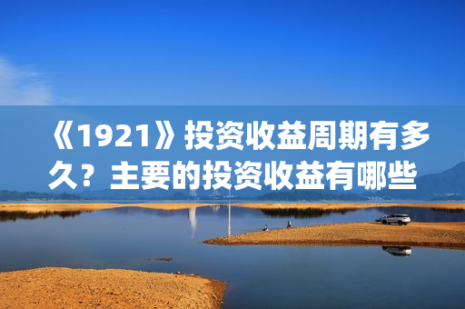 《1921》投资收益周期有多久？主要的投资收益有哪些？(1921年投资什么)