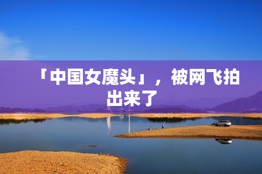 「中国女魔头」，被网飞拍出来了