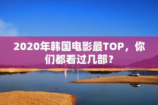 2020年韩国电影最TOP，你们都看过几部？