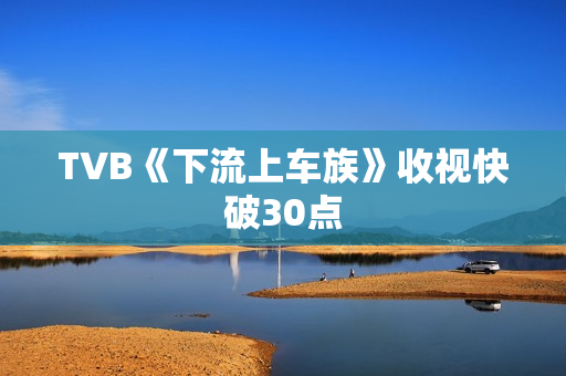 TVB《下流上车族》收视快破30点