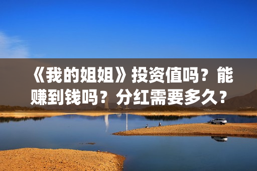 《我的姐姐》投资值吗？能赚到钱吗？分红需要多久？(我的姐姐投屏播放)