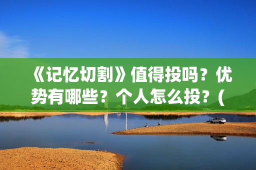 《记忆切割》值得投吗？优势有哪些？个人怎么投？(《记忆切割》值得看吗)