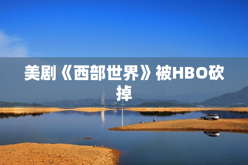 美剧《西部世界》被HBO砍掉
