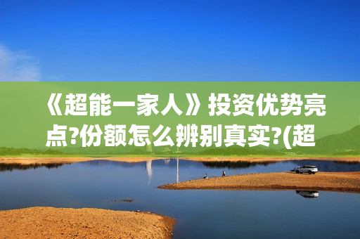 《超能一家人》投资优势亮点?份额怎么辨别真实?(超能一家人在线观看完整免费观看国语)