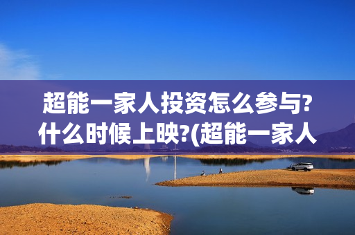 超能一家人投资怎么参与?什么时候上映?(超能一家人投资公司)