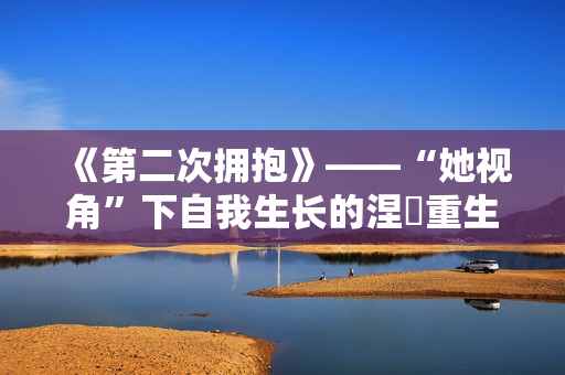 《第二次拥抱》——“她视角”下自我生长的涅槃重生