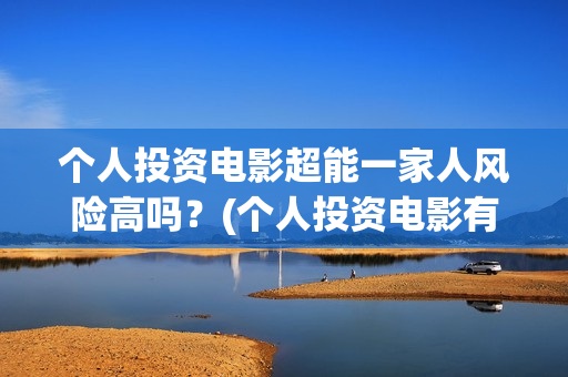 个人投资电影超能一家人风险高吗？(个人投资电影有挣钱的吗)