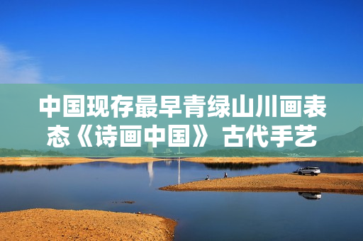 中国现存最早青绿山川画表态《诗画中国》 古代手艺复原前人踏春