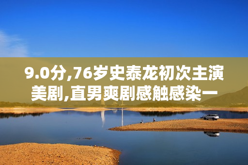 9.0分,76岁史泰龙初次主演美剧,直男爽剧感触感染一下