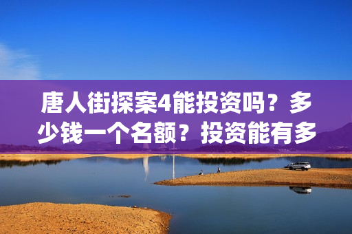 唐人街探案4能投资吗？多少钱一个名额？投资能有多少收益(唐人街探案4有)