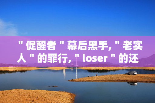＂促醒者＂幕后黑手,＂老实人＂的罪行,＂loser＂的还击