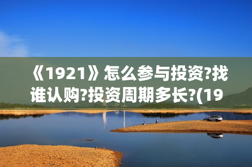 《1921》怎么参与投资?找谁认购?投资周期多长?(1921?)