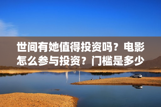 世间有她值得投资吗？电影怎么参与投资？门槛是多少(世间有她上映)