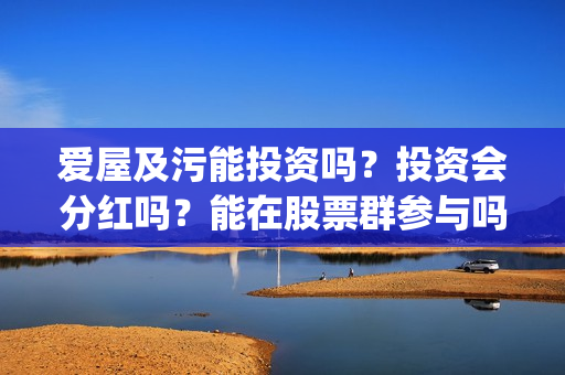 爱屋及污能投资吗？投资会分红吗？能在股票群参与吗？(爱屋及乌百度百科)