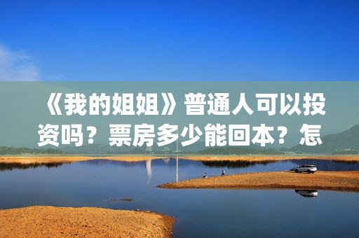 《我的姐姐》普通人可以投资吗？票房多少能回本？怎么投？(我的姐姐原声)