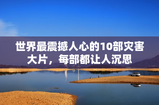 世界最震撼人心的10部灾害大片，每部都让人沉思